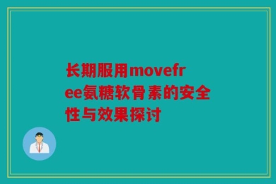 长期服用movefree氨糖软骨素的安全性与效果探讨