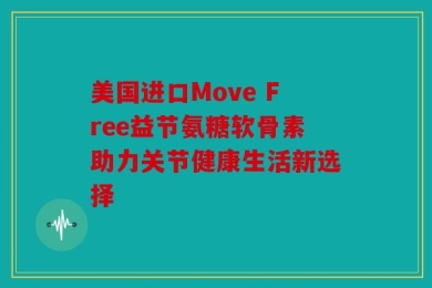 美国进口Move Free益节氨糖软骨素助力关节健康生活新选择