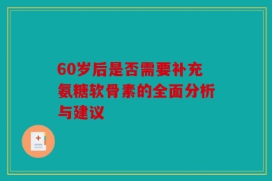60岁后是否需要补充氨糖软骨素的全面分析与建议