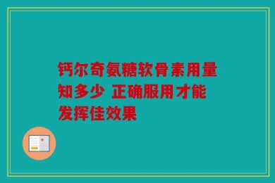 钙尔奇氨糖软骨素用量知多少 正确服用才能发挥佳效果