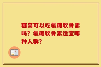 糖高可以吃氨糖软骨素吗？氨糖软骨素适宜哪种人群？
