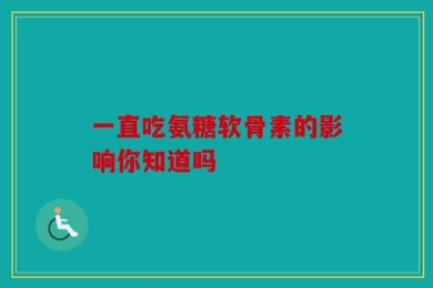 一直吃氨糖软骨素的影响你知道吗