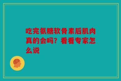 吃完氨糖软骨素后肌肉真的会吗？看看专家怎么说