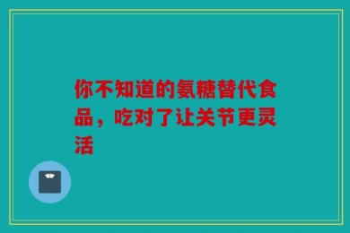 你不知道的氨糖替代食品，吃对了让关节更灵活