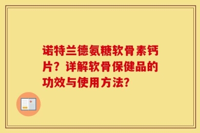 诺特兰德氨糖软骨素钙片？详解软骨保健品的功效与使用方法？