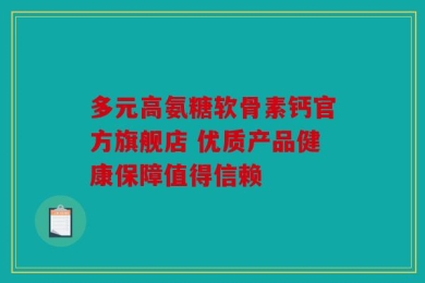 多元高氨糖软骨素钙官方旗舰店 优质产品健康保障值得信赖