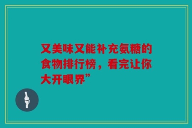 又美味又能补充氨糖的食物排行榜，看完让你大开眼界”