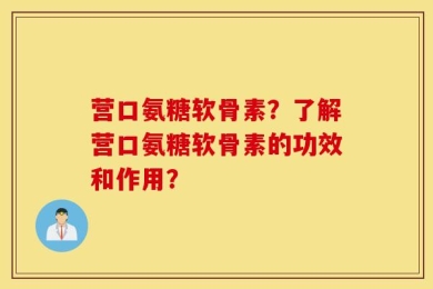 营口氨糖软骨素？了解营口氨糖软骨素的功效和作用？