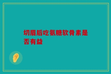 切眉后吃氨糖软骨素是否有益