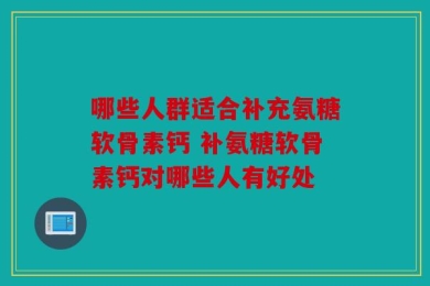 哪些人群适合补充氨糖软骨素钙 补氨糖软骨素钙对哪些人有好处