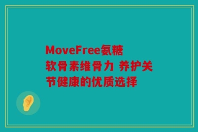 MoveFree氨糖软骨素维骨力 养护关节健康的优质选择