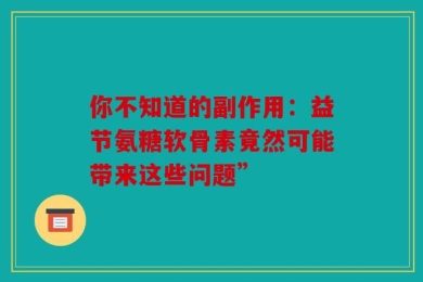 你不知道的副作用：益节氨糖软骨素竟然可能带来这些问题”