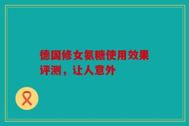 德国修女氨糖使用效果评测，让人意外