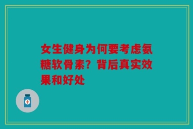 女生健身为何要考虑氨糖软骨素？背后真实效果和好处