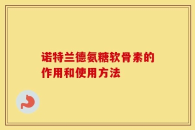 诺特兰德氨糖软骨素的作用和使用方法