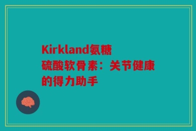Kirkland氨糖硫酸软骨素：关节健康的得力助手