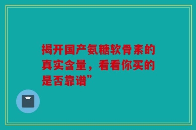 揭开国产氨糖软骨素的真实含量，看看你买的是否靠谱”