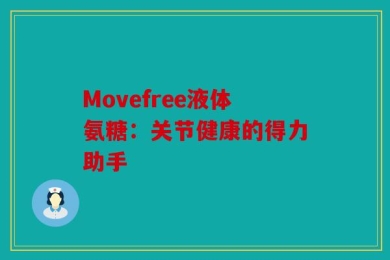 Movefree液体氨糖：关节健康的得力助手