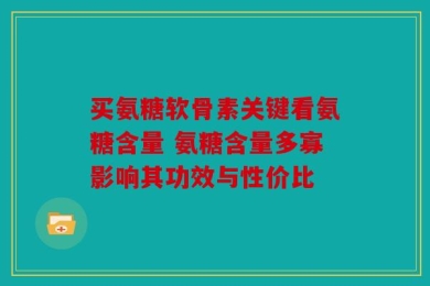 买氨糖软骨素关键看氨糖含量 氨糖含量多寡影响其功效与性价比