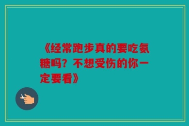 《经常跑步真的要吃氨糖吗？不想受伤的你一定要看》