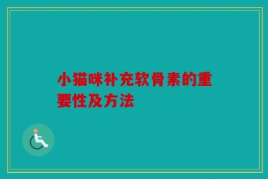 小猫咪补充软骨素的重要性及方法