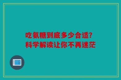 吃氨糖到底多少合适？科学解读让你不再迷茫