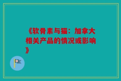 《软骨素与猫：加拿大相关产品的情况或影响》