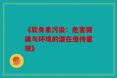 《软骨素污染：危害健康与环境的潜在亟待重视》