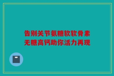 告别关节氨糖软软骨素无糖高钙助你活力再现