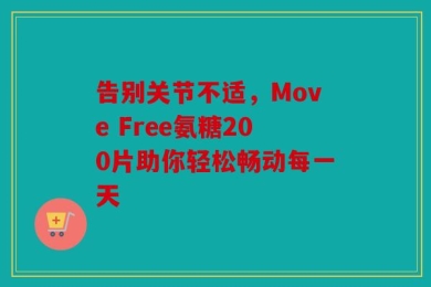 告别关节不适，Move Free氨糖200片助你轻松畅动每一天