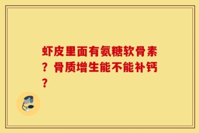 虾皮里面有氨糖软骨素？骨质增生能不能补钙？