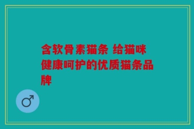 含软骨素猫条 给猫咪健康呵护的优质猫条品牌