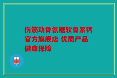 伤筋动骨氨糖软骨素钙官方旗舰店 优质产品健康保障