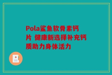 Pola鲨鱼软骨素钙片 健康新选择补充钙质助力身体活力