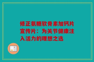 修正氨糖软骨素加钙片宣传片：为关节健康注入活力的理想之选