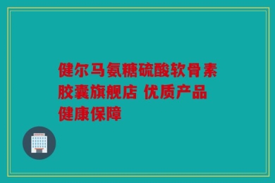 健尔马氨糖硫酸软骨素胶囊旗舰店 优质产品健康保障