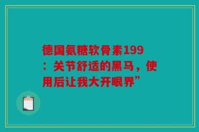 德国氨糖软骨素199：关节舒适的黑马，使用后让我大开眼界”