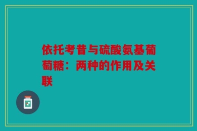 依托考昔与硫酸氨基葡萄糖：两种的作用及关联
