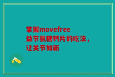 掌握movefree益节氨糖钙片的吃法，让关节如新