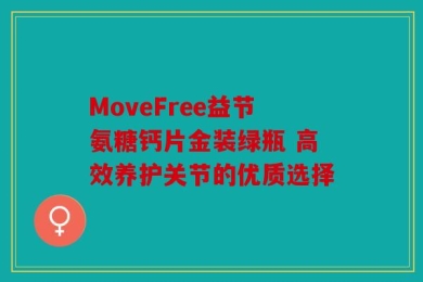 MoveFree益节氨糖钙片金装绿瓶 高效养护关节的优质选择