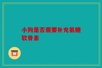 小狗是否需要补充氨糖软骨素