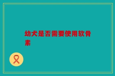 幼犬是否需要使用软骨素