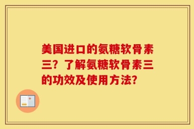 美国进口的氨糖软骨素三？了解氨糖软骨素三的功效及使用方法？