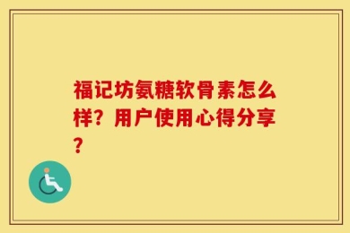 福记坊氨糖软骨素怎么样？用户使用心得分享？