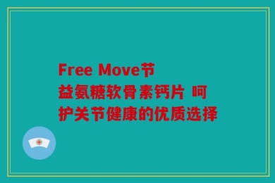 Free Move节益氨糖软骨素钙片 呵护关节健康的优质选择
