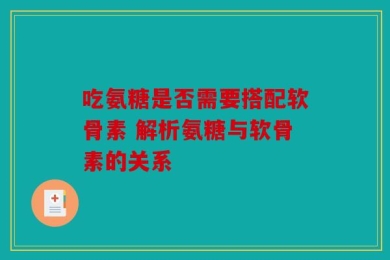 吃氨糖是否需要搭配软骨素 解析氨糖与软骨素的关系