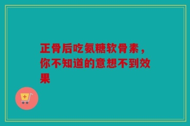 正骨后吃氨糖软骨素，你不知道的意想不到效果