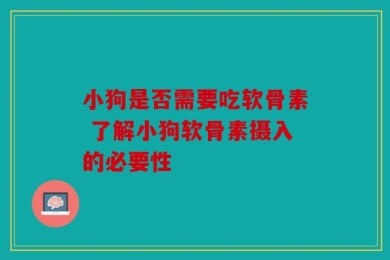 小狗是否需要吃软骨素 了解小狗软骨素摄入的必要性