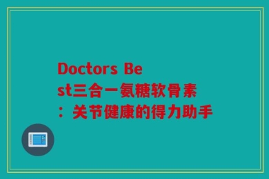 Doctors Best三合一氨糖软骨素：关节健康的得力助手