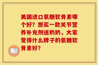 美国进口氨糖软骨素哪个好？想买一款关节营养补充剂送奶奶，大家觉得什么牌子的氨糖软骨素好？